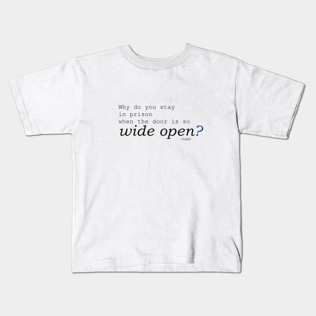 Rumi -  Why do you stay in prison when the door is so wide open? Kids T-Shirt by tugboats